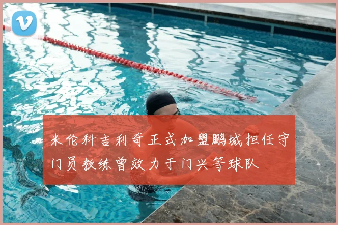 米伦科吉利奇正式加盟鹏城担任守门员教练曾效力于门兴等球队