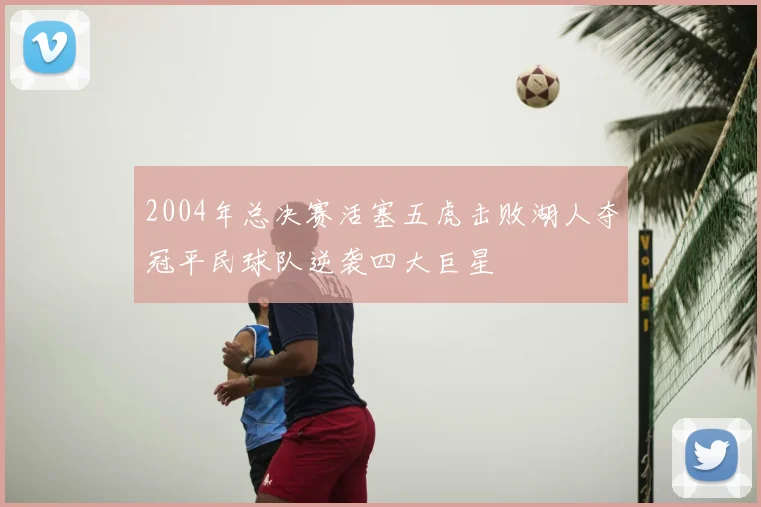 2004年总决赛活塞五虎击败湖人夺冠平民球队逆袭四大巨星