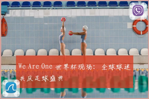 We Are One 世界杯现场：全球球迷共庆足球盛典