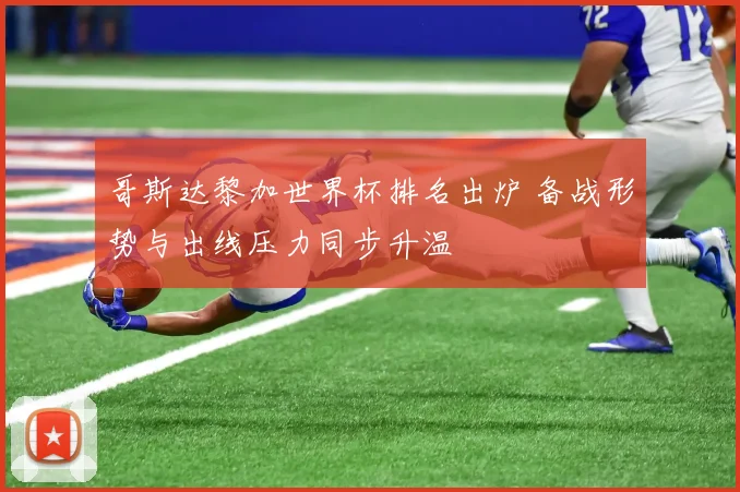 哥斯达黎加世界杯排名出炉 备战形势与出线压力同步升温