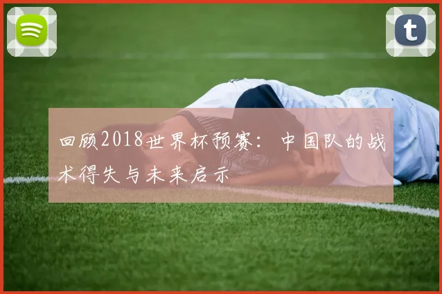 回顾2018世界杯预赛：中国队的战术得失与未来启示