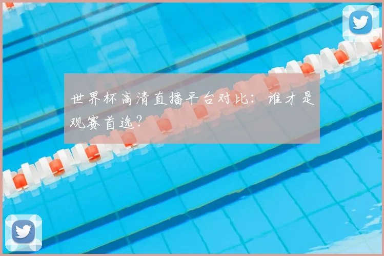 世界杯高清直播平台对比：谁才是观赛首选？