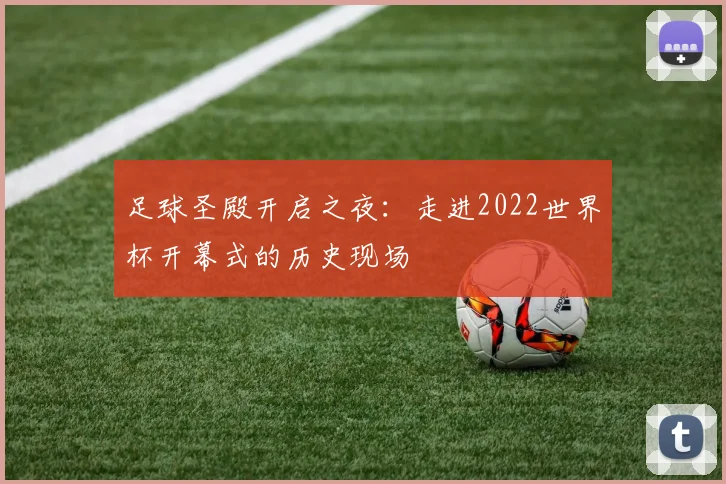足球圣殿开启之夜:走进2022世界杯开幕式的历史现场