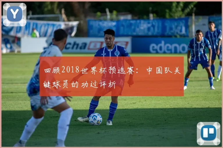 回顾2018世界杯预选赛：中国队关键球员的功过评析