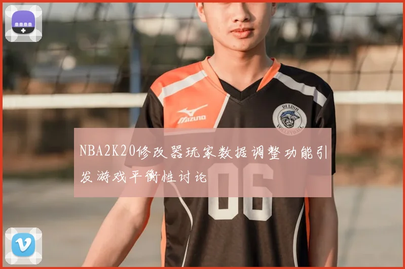 NBA2K20修改器玩家数据调整功能引发游戏平衡性讨论