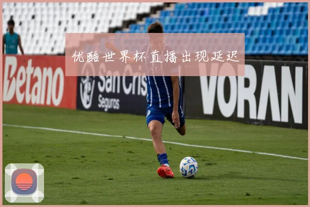 优酷世界杯直播出现延迟