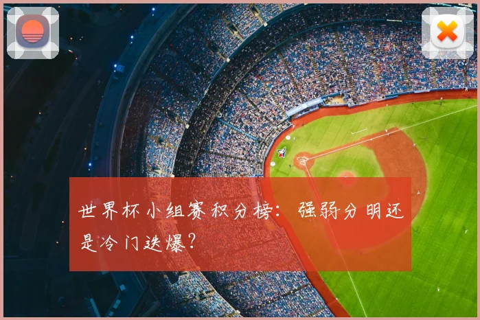 世界杯小组赛积分榜:强弱分明还是冷门迭爆?