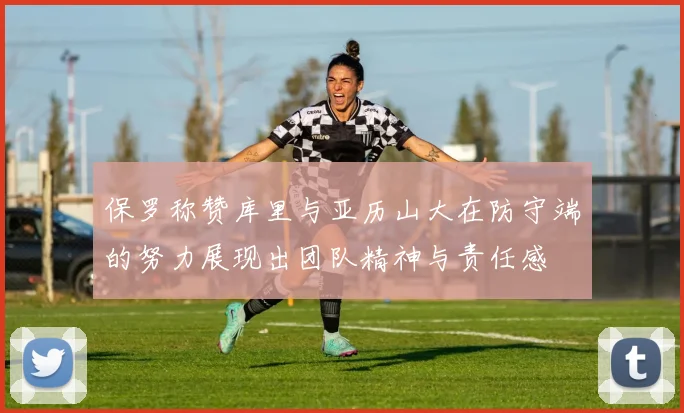 保罗称赞库里与亚历山大在防守端的努力展现出团队精神与责任感