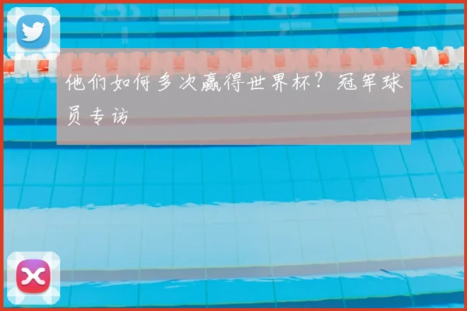他们如何多次赢得世界杯?冠军球员专访