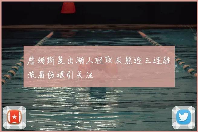 詹姆斯复出湖人轻取灰熊迎三连胜浓眉伤退引关注