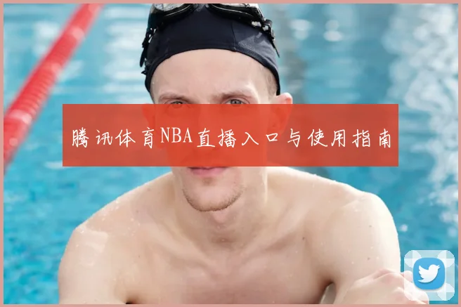 腾讯体育NBA直播入口与使用指南
