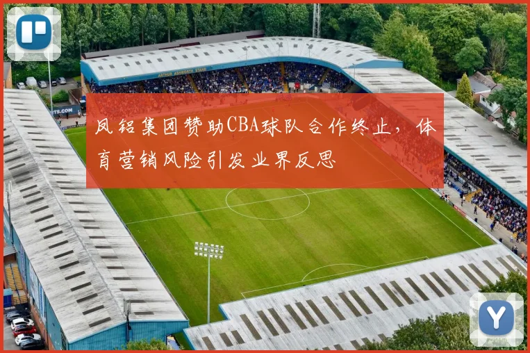 凤铝集团赞助CBA球队合作终止,体育营销风险引发业界反思