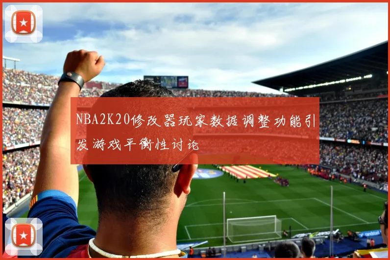 NBA2K20修改器玩家数据调整功能引发游戏平衡性讨论