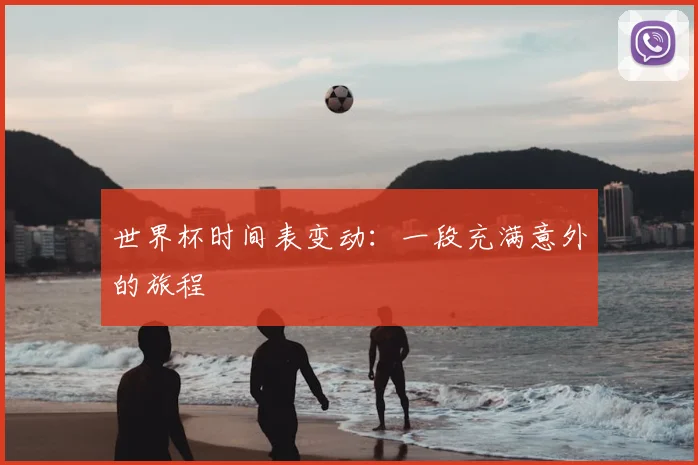 世界杯时间表变动:一段充满意外的旅程
