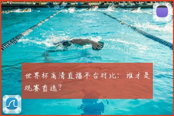 世界杯高清直播平台对比：谁才是观赛首选？