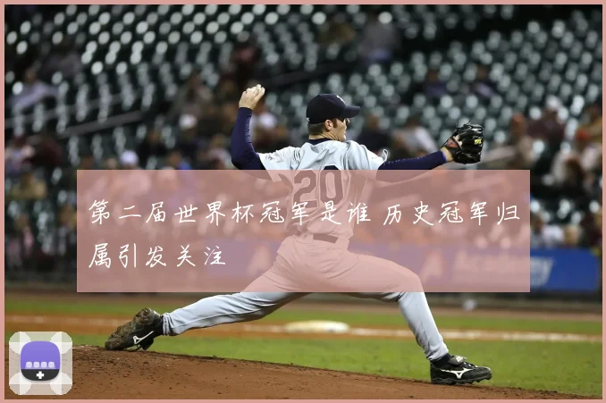 第二届世界杯冠军是谁 历史冠军归属引发关注