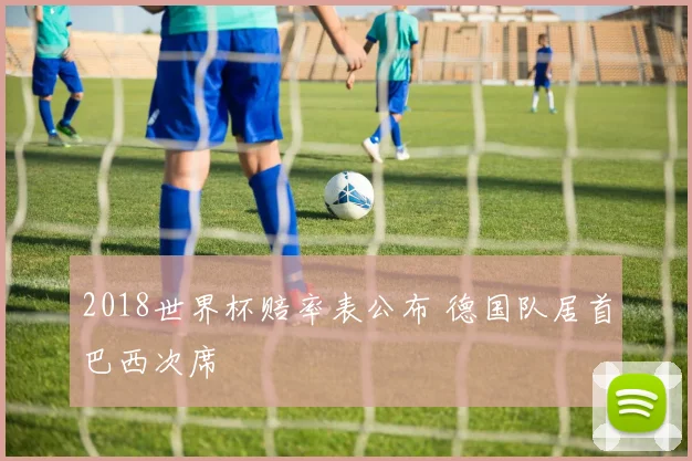 2018世界杯赔率表公布 德国队居首巴西次席