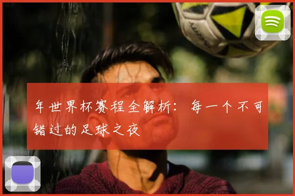 年世界杯赛程全解析：每一个不可错过的足球之夜