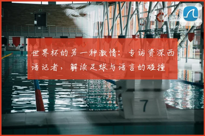 世界杯的另一种激情：专访资深西语记者，解读足球与语言的碰撞