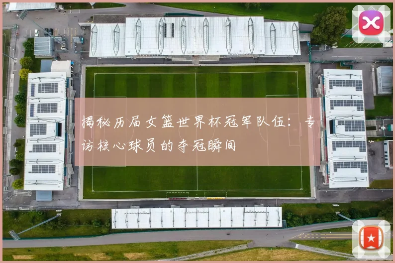 揭秘历届女篮世界杯冠军队伍:专访核心球员的夺冠瞬间