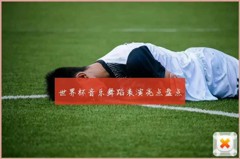 世界杯音乐舞蹈表演亮点盘点