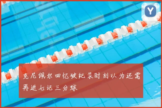 克尼佩尔回忆破纪录时刻以为还需再进七记三分球