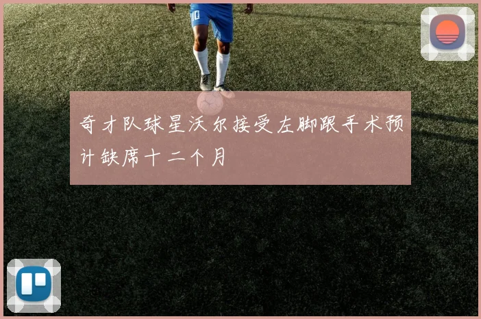 奇才队球星沃尔接受左脚跟手术预计缺席十二个月