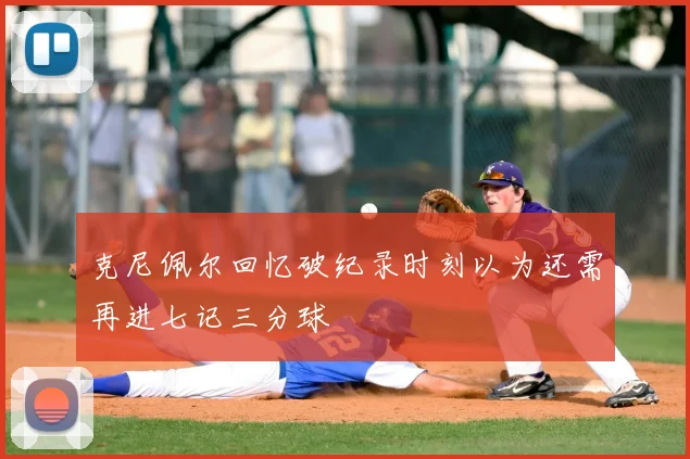 克尼佩尔回忆破纪录时刻以为还需再进七记三分球