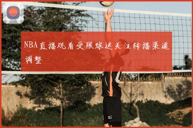 NBA直播观看受限球迷关注转播渠道调整