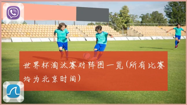 世界杯淘汰赛对阵图一览(所有比赛均为北京时间)
