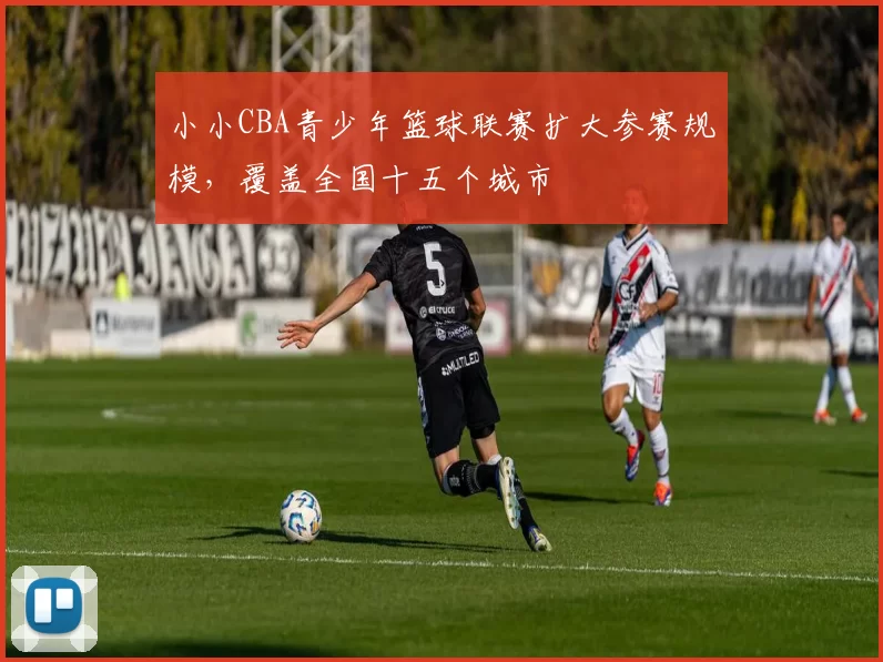 小小CBA青少年篮球联赛扩大参赛规模，覆盖全国十五个城市