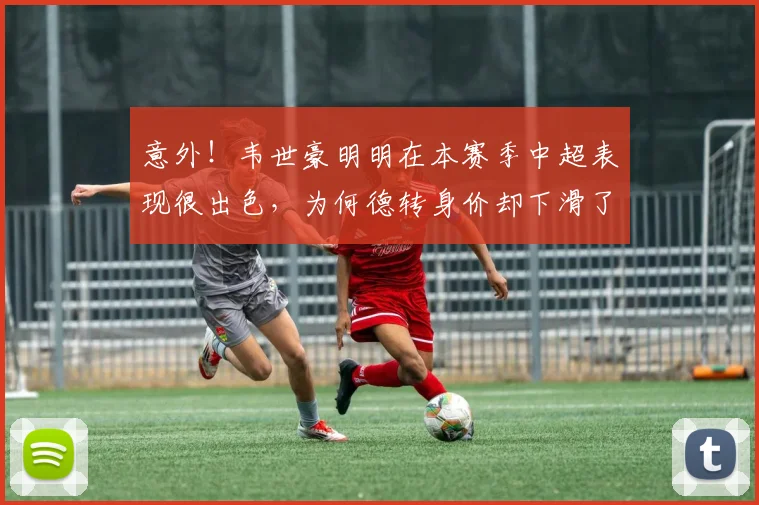 意外！韦世豪明明在本赛季中超表现很出色，为何德转身价却下滑了
